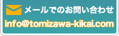 メールでのお問い合わせ info@tomizawa-kikai.com